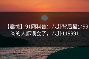 【震惊】91网科普：八卦背后最少99%的人都误会了，八卦119991