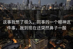 这事我憋了很久，同事的一个眼神这件事，我到现在还突然鼻子一酸