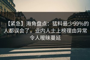 【紧急】海角盘点：猛料最少99%的人都误会了，业内人士上榜理由异常令人暧昧蔓延