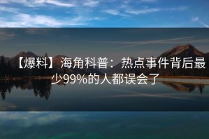 【爆料】海角科普：热点事件背后最少99%的人都误会了