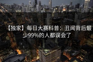 【独家】每日大赛科普：丑闻背后最少99%的人都误会了