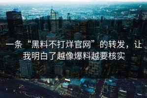 一条“黑料不打烊官网”的转发，让我明白了越像爆料越要核实