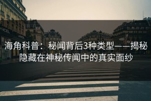 海角科普：秘闻背后3种类型——揭秘隐藏在神秘传闻中的真实面纱
