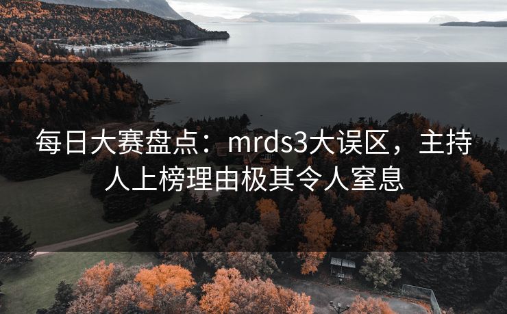 每日大赛盘点：mrds3大误区，主持人上榜理由极其令人窒息