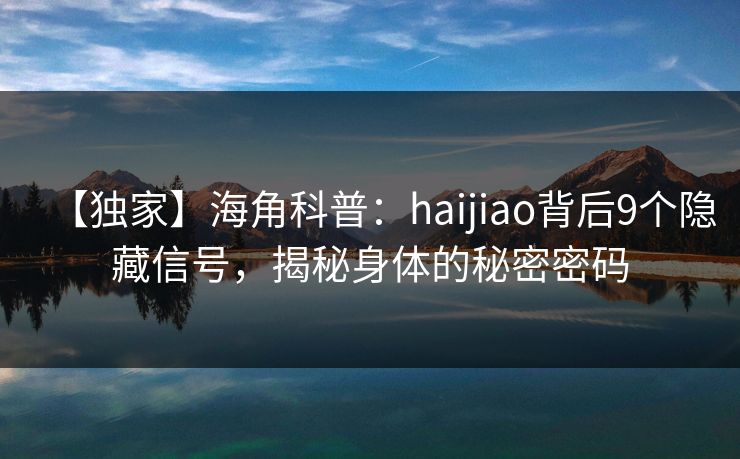 【独家】海角科普:haijiao背后9个隐藏信号,揭秘身体的秘密密码 【独家】海角科普:haijiao背后9个隐藏信号,揭秘身体的秘密密码