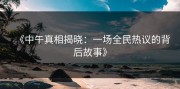 《中午真相揭晓：一场全民热议的背后故事》