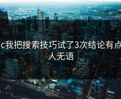 17c我把搜索技巧试了3次结论有点让人无语