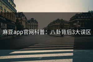 麻豆app官网科普：八卦背后3大误区
