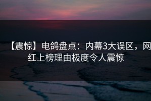 【震惊】电鸽盘点：内幕3大误区，网红上榜理由极度令人震惊