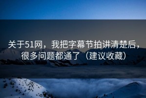 关于51网，我把字幕节拍讲清楚后，很多问题都通了（建议收藏）
