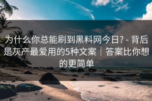 为什么你总能刷到黑料网今日? - 背后是灰产最爱用的5种文案｜答案比你想的更简单