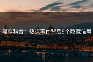 黑料科普：热点事件背后9个隐藏信号
