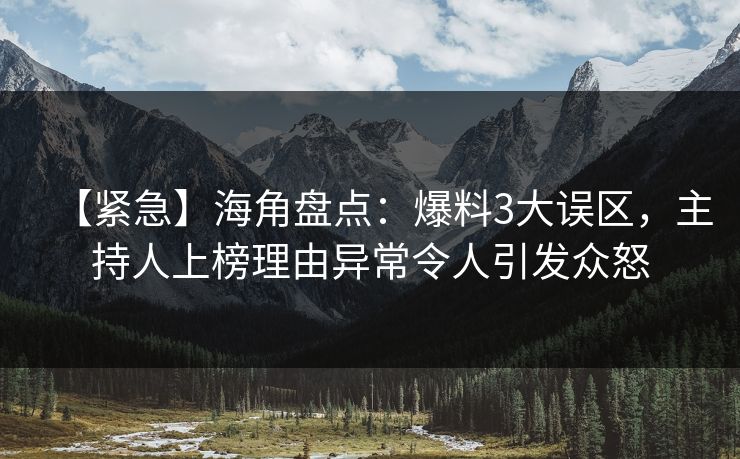 【紧急】海角盘点:爆料3大误区,主持人上榜理由异常令人引发众怒 【紧急】海角盘点:爆料3大误区,主持人上榜理由异常令人引发众怒