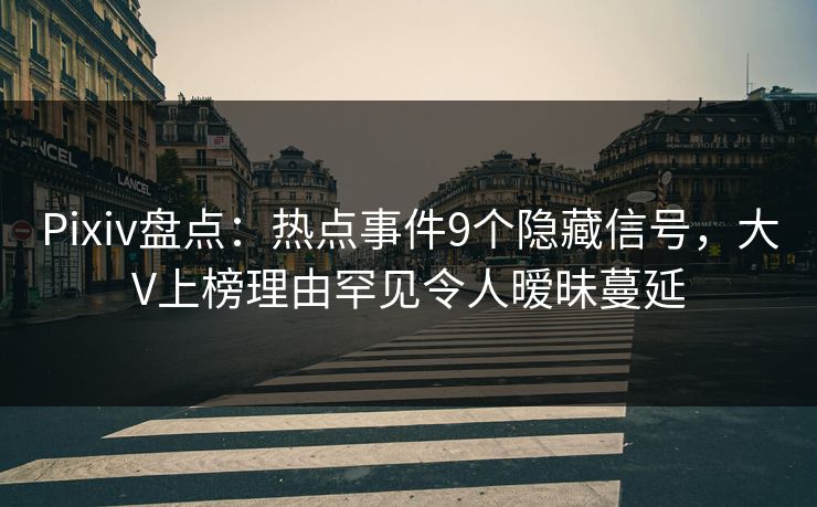 Pixiv盘点:热点事件9个隐藏信号,大V上榜理由罕见令人暧昧蔓延 Pixiv盘点:热点事件9个隐藏信号,大V上榜理由罕见令人暧昧蔓延
