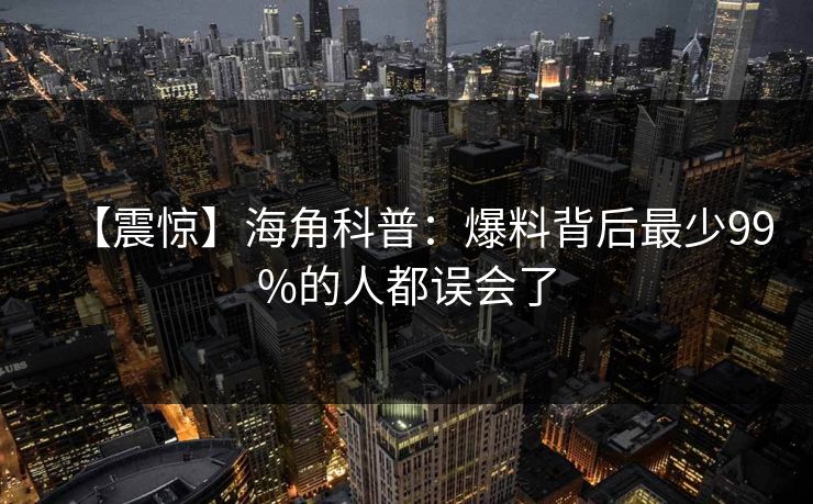 【震惊】海角科普：爆料背后最少99%的人都误会了