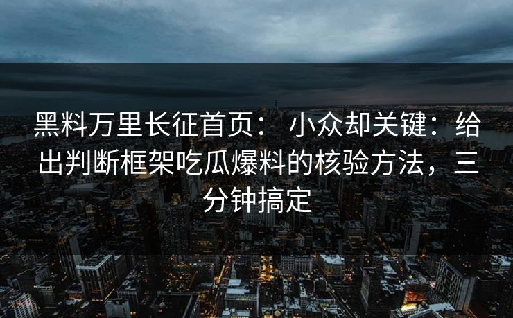 黑料万里长征首页： 小众却关键：给出判断框架吃瓜爆料的核验方法，三分钟搞定